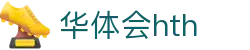 华体会体育 (HTH) 官方网站